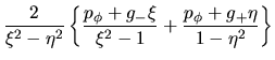 $\displaystyle \frac{2}{\xi^2-\eta^2}\left\{
\frac{p_{\phi}+g_-\xi}{\xi^2-1}+
\frac{p_{\phi}+g_+\eta}{1-\eta^2}\right\}$