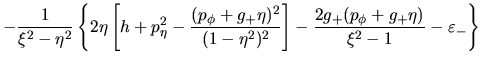 $\displaystyle -\frac{1}{\xi^2-\eta^2}\left\{2\eta\left[
h+p_{\eta}^2-\frac{(p_{...
...eta^2)^2}\right]
-\frac{2g_+(p_{\phi}+g_+\eta)}{\xi^2-1}
-\varepsilon_-\right\}$