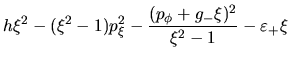 $\displaystyle h\xi^2-(\xi^2-1)p_{\xi}^2-\frac{(p_{\phi}+g_-\xi)^2}{\xi^2-1}
-\varepsilon_+\xi$