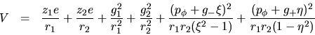 \begin{eqnarray*}
V &=& \frac {z_1e}{r_1}+\frac {z_2e}{r_2}+\frac {g_1^2}{r_1^...
..._2(\xi^2-1)}+
\frac {(p_\phi + g_+\eta)^2}{r_1r_2(1-\eta^2)}
\end{eqnarray*}