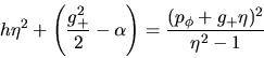 \begin{displaymath}h\eta^2 + \left(\frac{g_+^2}{2} - \alpha \right) =
\frac{(p_\phi + g_+\eta)^2 }{\eta^2 - 1}
\end{displaymath}