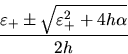 \begin{displaymath}
\frac{\varepsilon_+ \pm \sqrt{\varepsilon_+^2+4h\alpha}}{2h}
\end{displaymath}