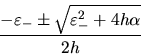 \begin{displaymath}
\frac{-\varepsilon_- \pm \sqrt{\varepsilon_-^2+4h\alpha}}{2h}
\end{displaymath}