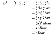 $\displaystyle \begin{array}{ll}
w^I=(tabla)^I&=(abla)^It\\
&=(bla)^Iat\\
&=(l...
...)^Ilbat\\
&=(\varepsilon)^Ialbat\\
&=\varepsilon albat\\
&=albat
\end{array}$