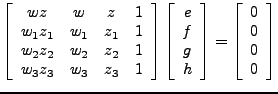 $\displaystyle \left[\begin{array}{cccc} wz & w & z & 1 \\ w_1z_1 & w_1 & z_1 & ...
...nd{array}\right] = \left[\begin{array}{c}0 \\ 0 \\ 0 \\ 0 \\ \end{array}\right]$
