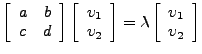 $\displaystyle \left[\begin{array}{cc}a & b \\ c & d\end{array}\right] \left[\be...
...ight] = \lambda\left[\begin{array}{c}\upsilon_1 \\ \upsilon_2\end{array}\right]$