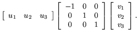 $\displaystyle \left[ \begin{array}{ccc}
u_1 & u_2 & u_3
\end{array} \right]
\le...
...rray} \right]
\left[ \begin{array}{c}
v_1 \\  v _2 \\  v_3
\end{array} \right].$