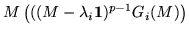 $\displaystyle M \left(((M - \lambda_i{\bf 1})^{p-1}G_i(M)\right)$