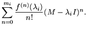 $\displaystyle \sum_{n=0}^{m_i} \frac{f^{(n)}(\lambda_i)}{n!}(M - \lambda_i I)^n.$