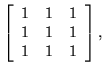 $\displaystyle \left[\begin{array}{ccc} 1 & 1 & 1\\  1 & 1 & 1\\  1 & 1 & 1 \end{array}\right],$