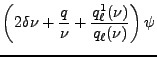 $\displaystyle \left ( 2 \delta \nu + \frac q {\nu} + \frac {q^1_\ell (\nu)} {q_\ell (\nu)} \right )\psi$