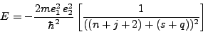 \begin{displaymath}
E = - \frac{2me^2_1 e^2_2}{\hbar^2}\left[\frac{1}{((n + j + 2) +
(s + q))^2}\right]
\end{displaymath}