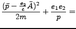 $\displaystyle \frac{(\bar{p} - \frac{e_2}{c} \bar{A})^2}{2m} + \frac{e_1 e_2}{p} =$