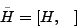 \begin{displaymath}
\tilde{H} = [H,\;\;\; ]
\end{displaymath}
