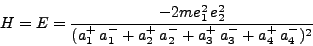 \begin{displaymath}
H = E = \frac{-2me^2_1 e^2_2}{(a^+_1 a^-_1 + a^+_2 a^-_2 + a^+_3 a^-_3 + a^+_4 a^-_4)^2}
\end{displaymath}