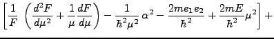$\displaystyle \left [ \frac 1 {F} \; \left( \frac{ d^2 F} {d \mu^2}
+ \frac 1 {...
...alpha ^2 - \frac {2m e_1 e_2}{\hbar^2} + \frac {2mE }{\hbar^2} \mu^2 \right ] +$