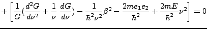 $\displaystyle +\left [ \frac 1 {G} ( \frac {d^2 G }{d \nu^2} + \frac 1{\nu}\; \...
...\beta^2 - \frac {2m e_1 e_2}{\hbar^2} + \frac {2mE}{\hbar^2} \nu^2 \right ] = 0$