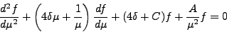 \begin{displaymath}
\frac {d^2f} {d \mu^2}+ \left(4 \delta \mu + \frac 1 { \mu...
...ac {df}{d \mu}
+ ( 4 \delta + C ) f + \frac A {\mu ^2 }f =0
\end{displaymath}