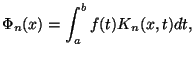 $\displaystyle \Phi_{n}(x) = \int_{a}^{b}{ f(t) K_{n}(x,t)dt, }$