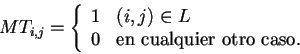 \begin{displaymath}
MT_{i,j} = \left \{
\begin{array}{ll}
1&(i,j) \in L \\
0&\mbox{en cualquier otro caso.}
\end{array}
\right .
\end{displaymath}
