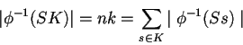 \begin{displaymath}
\vert{\phi}^{-1}(SK)\vert =nk=\sum_{s \in K}{\mid {\phi}^{-1}(Ss) \mid }
\end{displaymath}