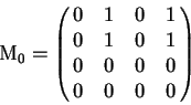 \begin{displaymath}
\mathrm{M}_0 =
\left (\matrix{
0 & 1 & 0 & 1 \cr
0 & 1 & 0 & 1 \cr
0 & 0 & 0 & 0 \cr
0 & 0 & 0 & 0 \cr
}\right )
\end{displaymath}