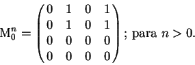 \begin{displaymath}
\mathrm{M}^n_0 =
\left (\matrix{
0 & 1 & 0 & 1 \cr
0 & 1 & 0...
... & 0 & 0 \cr
0 & 0 & 0 & 0 \cr
}\right )
\mbox{; para $n>0$.}
\end{displaymath}