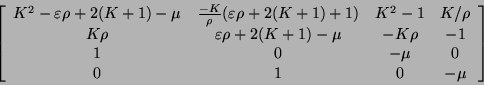 \begin{displaymath}
\left [ \begin{array}{cccc}
K^{2} - \varepsilon \rho + 2(...
...
1 & 0 & -\mu & 0 \\
0 & 1 & 0 & -\mu
\end{array} \right ]
\end{displaymath}