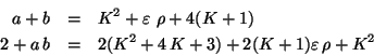 \begin{eqnarray*}
a + b & = & K^{2} + \varepsilon \ \rho + 4(K + 1)\\
2 + a\,b & = & 2(K^{2} + 4\,K + 3) + 2(K + 1) \varepsilon\,\rho +
K^{2}
\end{eqnarray*}