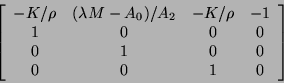 \begin{displaymath}
\left [ \begin{array}{cccc}
{-K}/{\rho} & (\lambda M - A_...
...0 \\
0 & 1 & 0 & 0 \\
0 & 0 & 1 & 0
\end{array} \right ]
\end{displaymath}