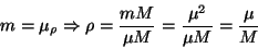\begin{displaymath}
m = \mu_{\rho} \Rightarrow \rho = \frac{m M}{\mu M} = \frac{\mu^{2}}{\mu M} = \frac{\mu}{M}
\end{displaymath}