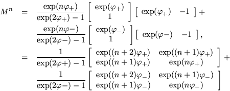 \begin{eqnarray*}
M^n & = &
\frac{\exp(n \varphi_+)}{\exp(2\varphi_+) - 1}
...
...
\exp((n+1)\varphi_-) & \exp(n\varphi_-)
\end{array} \right]
\end{eqnarray*}