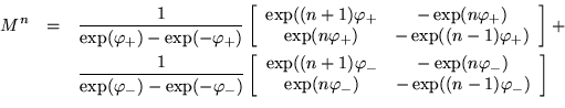 \begin{eqnarray*}
M^n & = &
\frac{1}{\exp( \varphi_+) - \exp(- \varphi_+)}
...
...n \varphi_-) & - \exp((n-1) \varphi_-)
\end{array} \right] \\
\end{eqnarray*}