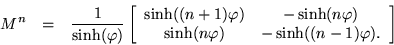 \begin{eqnarray*}
M^n & = & \frac{1}{\sinh(\varphi)} \left[ \begin{array}{cc}
...
...sinh(n \varphi) & - \sinh((n-1) \varphi).
\end{array} \right]
\end{eqnarray*}
