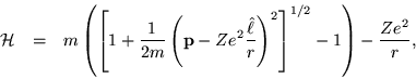 \begin{eqnarray*}
{\cal H} & = & m \left( \left[ 1 + \frac{1}{2m} \left({\bf p}...
...t{\ell}}{r} \right)^2 \right]^{1/2} - 1 \right) -\frac{Ze^2}{r}, \end{eqnarray*}